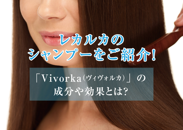 レカルカのシャンプーをご紹介！「Vivorka（ヴィヴォルカ）」の成分や